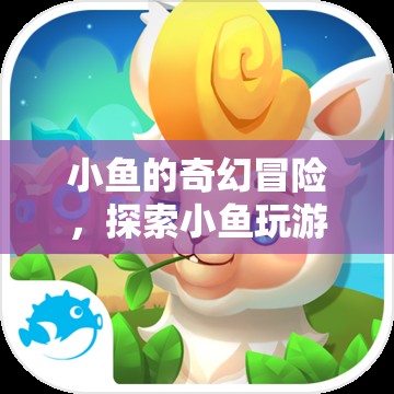 小魚的奇幻游戲世界，探索夢(mèng)幻之旅
