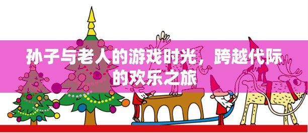 跨越代際的歡樂(lè)，孫子與老人的溫馨游戲時(shí)光