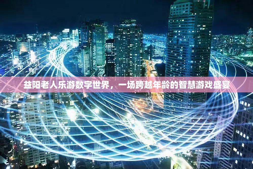 跨越年齡的智慧游戲盛宴，益陽老人樂游數(shù)字世界