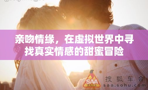 虛擬之吻，在數(shù)字世界中探尋真實(shí)情感的甜蜜冒險(xiǎn)