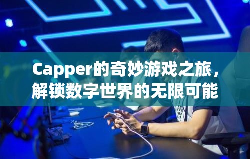 Capper的數(shù)字世界探險，解鎖無限可能的奇妙游戲之旅