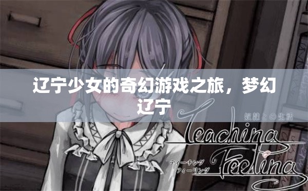遼寧少女的奇幻游戲之旅，探索夢幻遼寧的奇妙世界