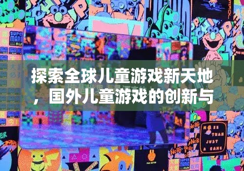 全球兒童游戲新天地，國外兒童游戲的創(chuàng)新與魅力探索