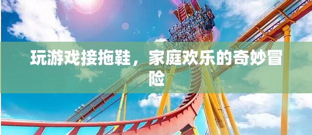 家庭歡樂(lè)的奇妙冒險(xiǎn)，拖鞋接拋游戲