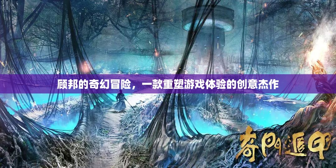顧邦的奇幻冒險，重塑游戲體驗的創(chuàng)意杰作