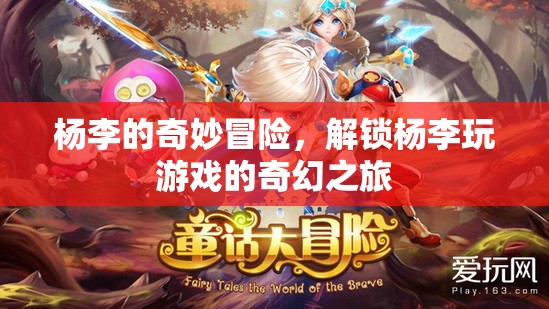 楊李的奇幻游戲冒險，解鎖未知世界的奇妙之旅