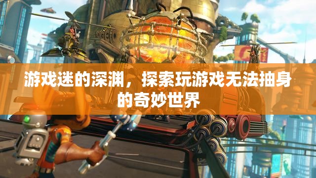 游戲迷的深淵，探索無(wú)法自拔的奇妙游戲世界