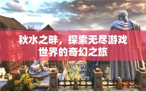 秋水之畔，探索無盡游戲世界的奇幻之旅