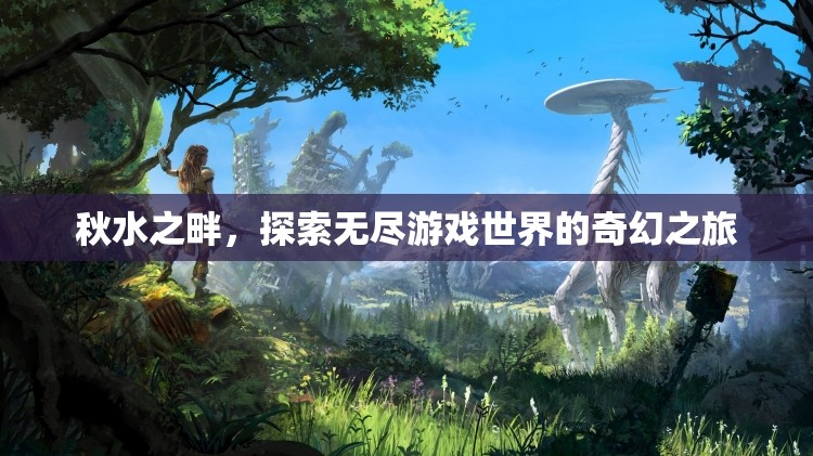 秋水之畔，探索無盡游戲世界的奇幻之旅