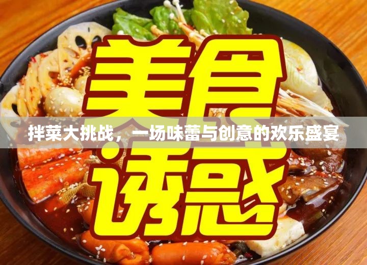 拌菜大挑戰(zhàn)，味蕾與創(chuàng)意的歡樂碰撞