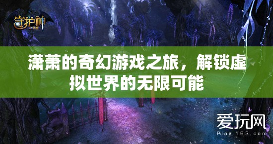 瀟蕭的奇幻游戲之旅，解鎖虛擬世界的無限可能
