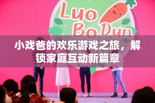 小戲爸的歡樂游戲之旅，解鎖家庭互動(dòng)新篇章