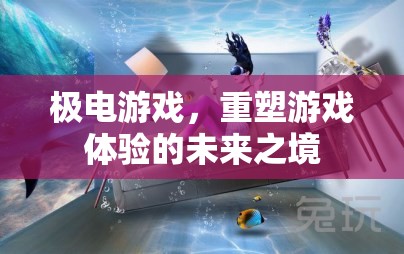極電游戲，重塑未來游戲體驗(yàn)的科技新境
