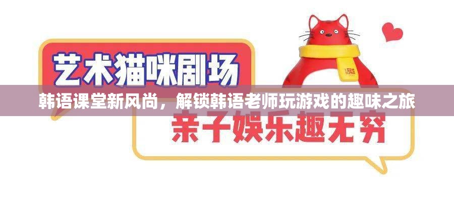 韓語課堂新風尚，解鎖韓語老師與游戲融合的趣味之旅