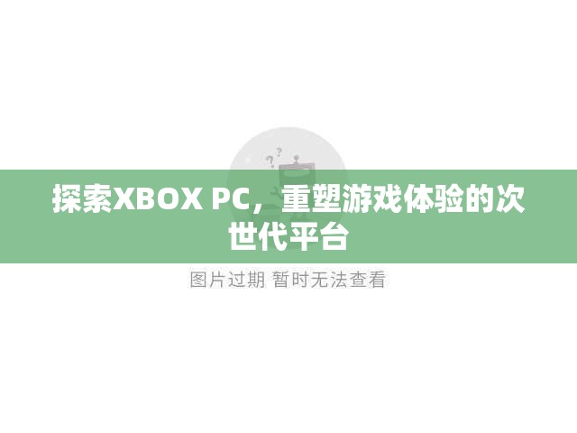XBOX PC，重塑次世代游戲體驗(yàn)的革新平臺