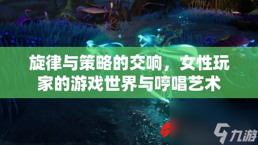 女性玩家的游戲世界，旋律與策略的交響，哼唱藝術(shù)的獨(dú)特魅力