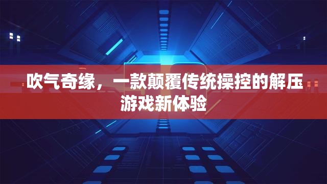 吹氣奇緣，解鎖解壓游戲新境界