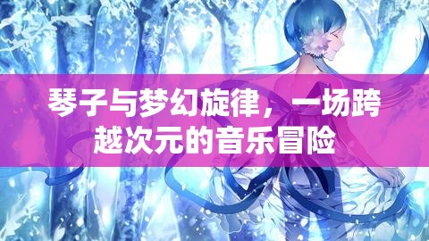 琴子與夢(mèng)幻旋律，一場(chǎng)跨越次元的音樂(lè)冒險(xiǎn)之旅