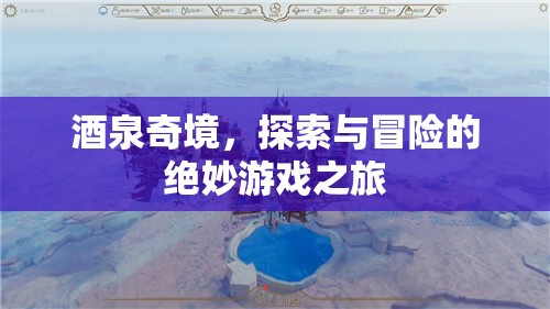 酒泉奇境，探索與冒險的絕妙游戲之旅