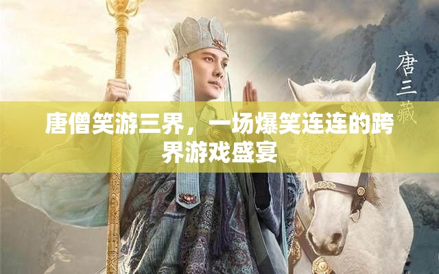 唐僧笑游三界，跨界游戲盛宴的爆笑之旅