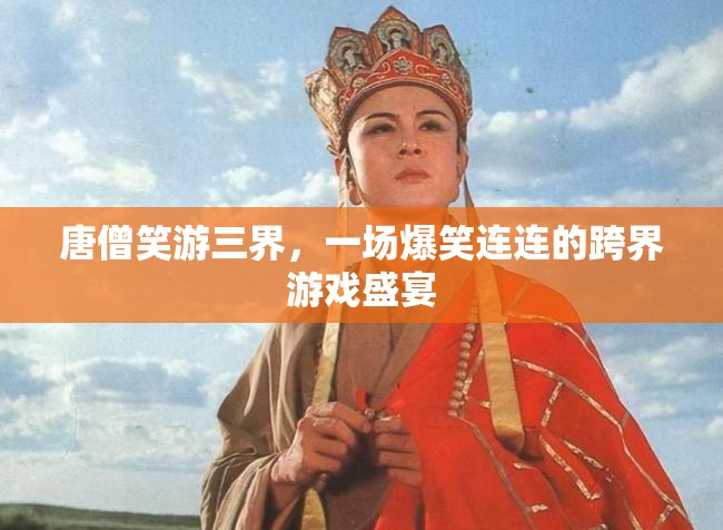 唐僧笑游三界，跨界游戲盛宴的爆笑之旅