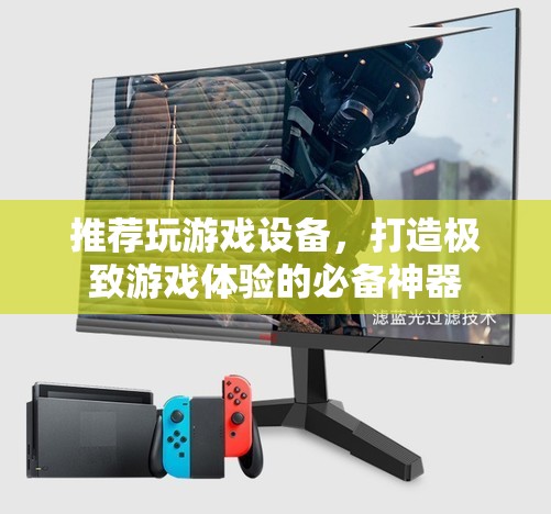 游戲神器，打造極致體驗(yàn)的必備游戲設(shè)備推薦