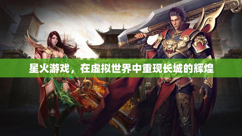星火游戲，虛擬世界中的長城輝煌再現(xiàn)