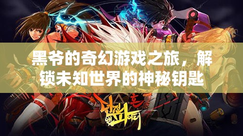 黑爺?shù)钠婊糜螒蛑?，解鎖未知世界的神秘鑰匙