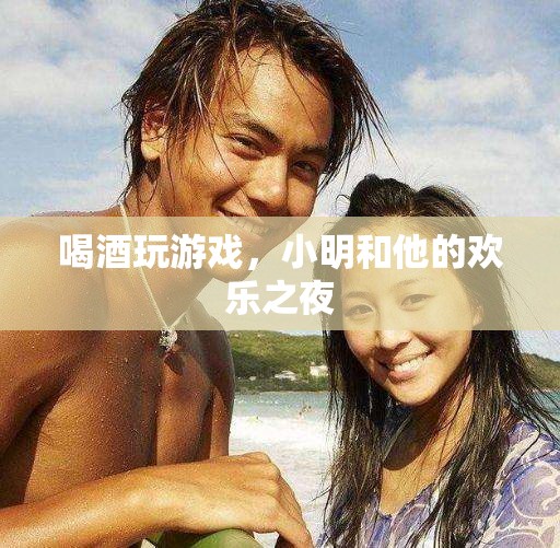 小明與友共度歡樂之夜，酒杯與游戲的完美碰撞