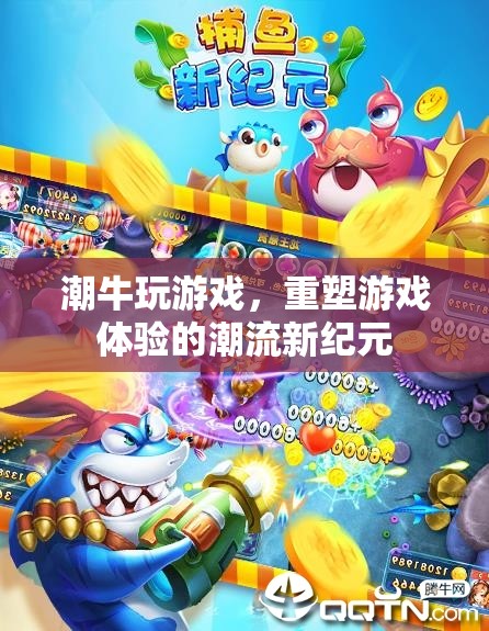 重塑游戲體驗(yàn)，潮牛游戲引領(lǐng)潮流新紀(jì)元