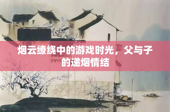 煙云繚繞中的親情傳遞，父與子的遞煙情結
