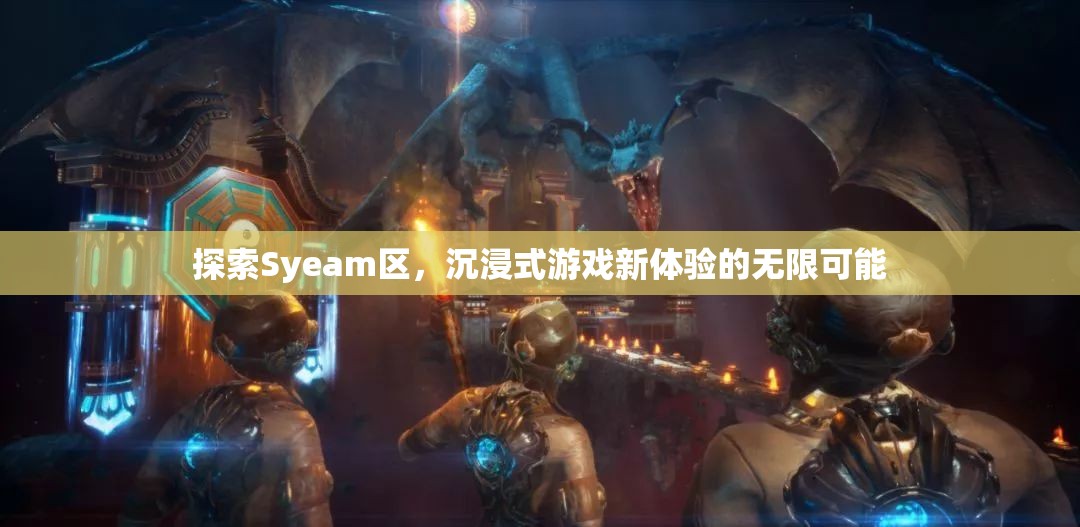 探索Syeam區(qū)，解鎖沉浸式游戲新體驗(yàn)的無(wú)限可能