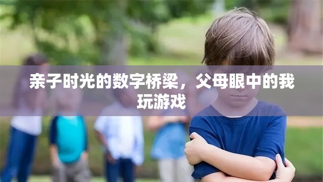 親子時光的數(shù)字橋梁，父母眼中的我玩游戲