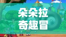 朵朵拉奇趣冒險(xiǎn)，解謎與探索的夢幻之旅