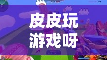皮皮的游戲世界，一場探索無限樂趣的奇妙旅程