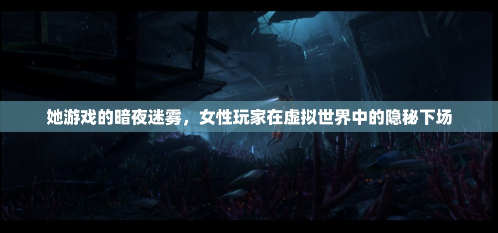 暗夜迷霧，女性玩家在虛擬世界中的隱秘下場(chǎng)