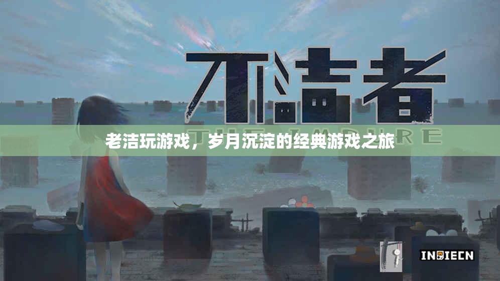 歲月沉淀的經(jīng)典游戲之旅，老潔的游歷與回憶