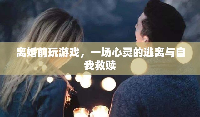 離婚前的游戲，心靈的逃離與自我救贖之旅
