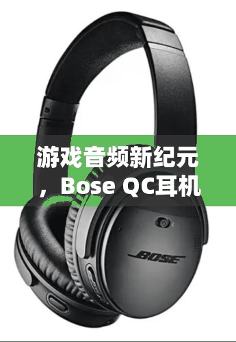 Bose QC耳機(jī)，開啟游戲音頻新紀(jì)元，讓您的游戲之旅更加震撼