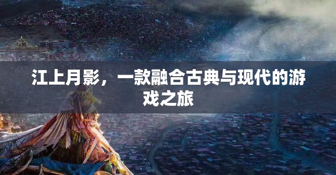 江上月影，古典與現(xiàn)代交織的夢幻游戲之旅