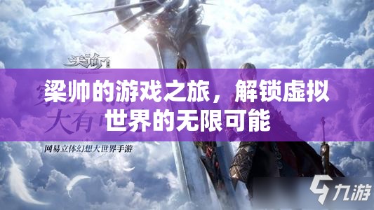 梁帥，解鎖虛擬世界的無(wú)限可能，開啟游戲之旅的奇妙探險(xiǎn)