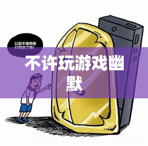 游戲禁令下的幽默自救，從‘不許玩游戲’到‘創(chuàng)意無限’的奇妙之旅