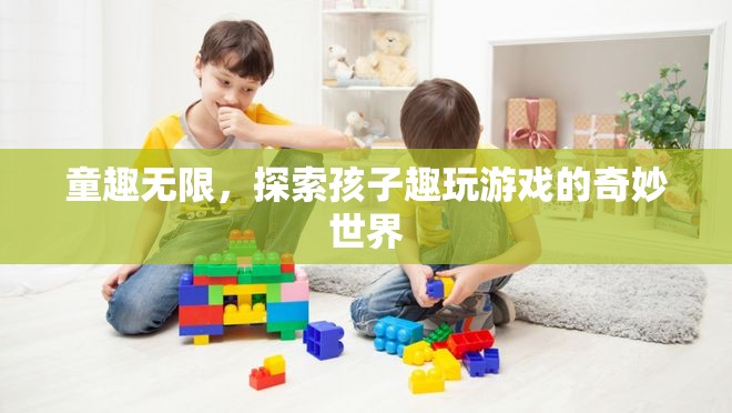 探索童趣，孩子趣玩游戲的奇妙世界