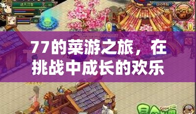 77的菜游之旅，在挑戰(zhàn)中成長的歡樂游戲世界