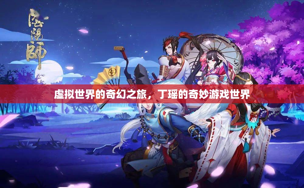 丁瑤的奇幻游戲之旅，虛擬世界的冒險