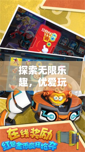 優(yōu)愛游戲，探索無限樂趣的奇妙之旅