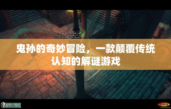 鬼孫的奇妙冒險，挑戰(zhàn)傳統(tǒng)認知的解謎之旅