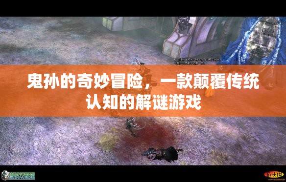鬼孫的奇妙冒險，挑戰(zhàn)傳統(tǒng)認知的解謎之旅