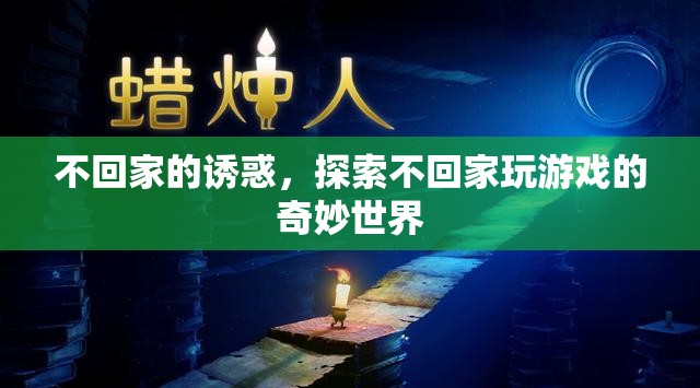 不回家的誘惑，解鎖游戲世界的奇妙之旅