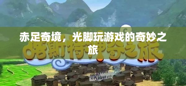 赤足奇境，一場(chǎng)光腳探索游戲的奇妙之旅